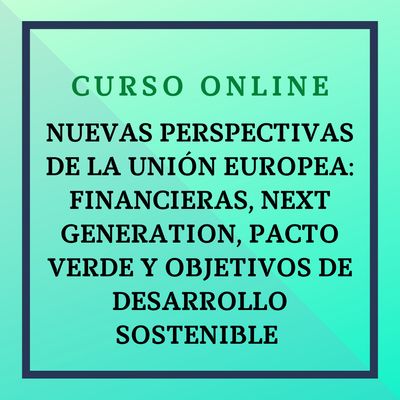 NUEVAS PERSPECTIVAS DE LA UNIÓN EUROPEA: FINANCIERAS, NEXT GENERATION, PACTO VERDE Y OBJETIVOS DE DESARROLLO SOSTENIBLE  Del 8 de junio al 5 de julio de 2026