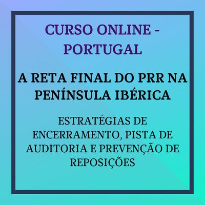 A Reta Final do PRR na Península Ibérica: Estratégias de Encerramento, Pista de Auditoria e Prevenção de Reposições. 1 a 15 de julho de 2026