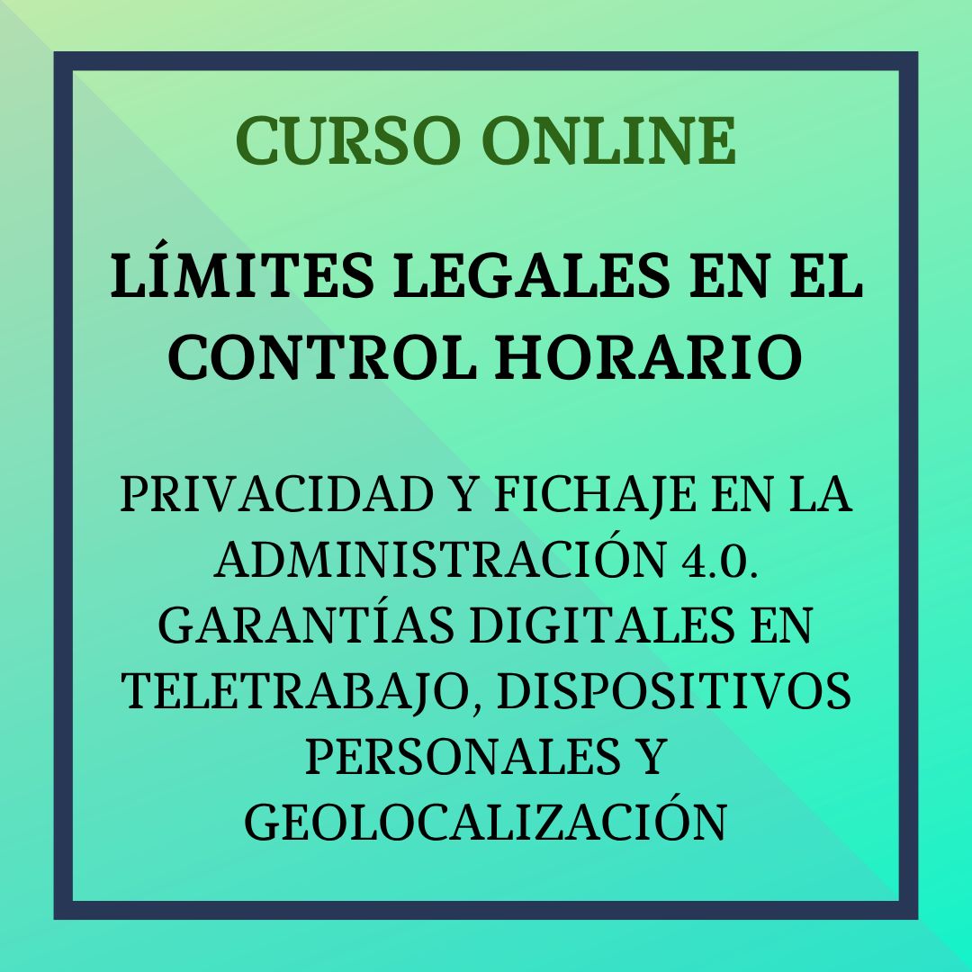 Límites Legales en el control horario. Privacidad y Fichaje en la Administración 4.0 Garantías Digitales en Teletrabajo,  dispositivos Personales y Geolocalización. 5 al 31 octubre
