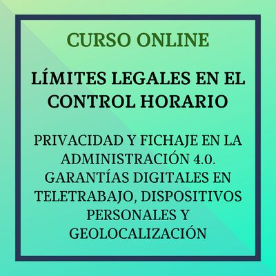 Límites Legales en el control horario. Privacidad y Fichaje en la Administración 4.0 Garantías Digitales en Teletrabajo,  dispositivos Personales y Geolocalización. 5 al 31 octubre
