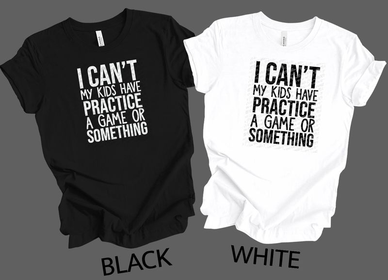 I can't my kids has practice a game or something shirt