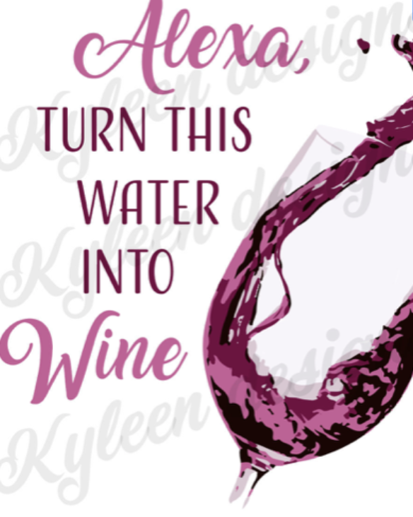 Alexa Turn this water into wine...PNG DIGITAL FILE