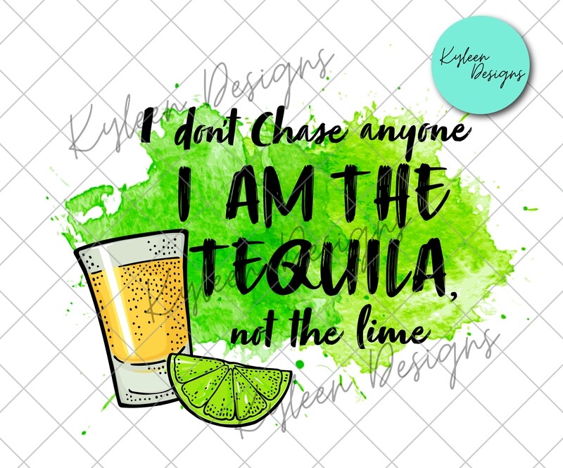 I don't chase anyone, I am the tequila PNG DIGITAL FILE- high res 300 dpi