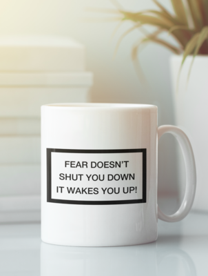 Fear doesn't shut you down, it wakes you up 