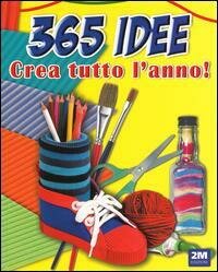 365 Idee Crea Tutto L'Anno!