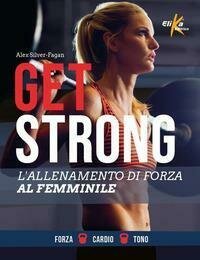 Get strong. L'allenamento di forza al femminile. Ediz. illustrata