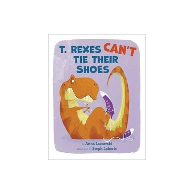 T. Rexes Can't Tie Their Shoes - by Anna Lazowski (Hardcover)