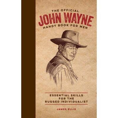 The Official John Wayne Handy Book for Men: Essential Skills for the Rugged Individualist by James Ellis