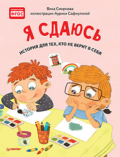 Я сдаюсь. История для тех, кто не верит в себя. Полезные сказки / Смирнова Вика , Сафиулина Аурика Георгиевна