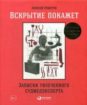 Вскрытие покажет: Записки увлеченного судмедэкперта / Решетун Алексей