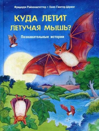 Куда летит летучая мышь? Познавательные истории / Райхенштеттер Ф.