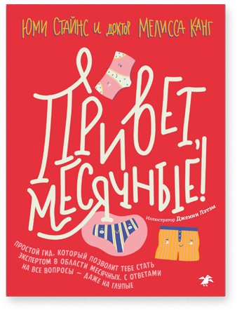 Привет, Месячные! Простой гид, который позволит тебе стать экспертом в области месячных. С ответами на все вопросы — даже на глупые / Стайнс Юми; Канг Мелисса
