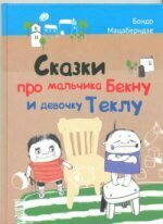 Сказки про мальчика Бекну и девочку Теклу. Илл. Русудан Кипиани / Мацаберидзе Бондо