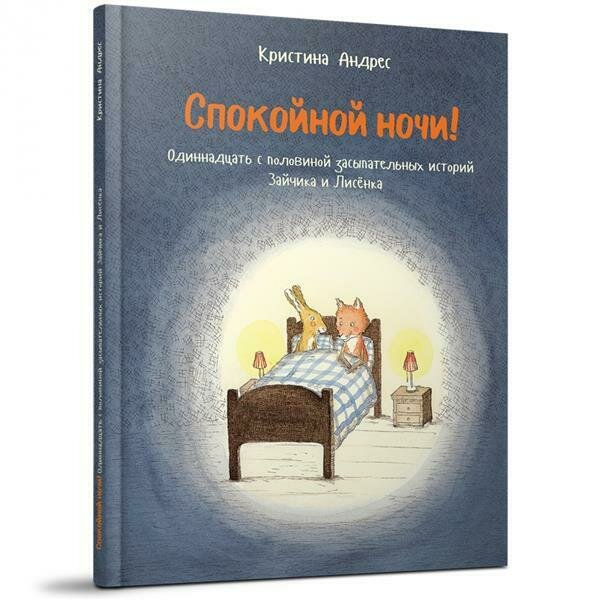 Спокойной ночи! Одиннадцать с половиной засыпательных историй Зайчика и Лисенка / Андрес Кристина