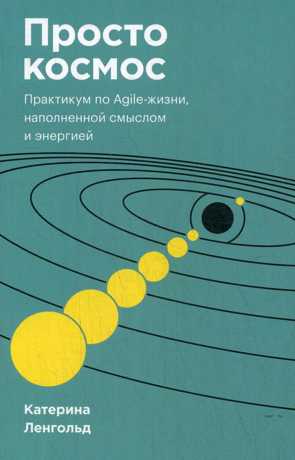 Просто космос. Практикум по Agile-жизни, наполненной смыслом и энергией. / Катерина Ленгольд