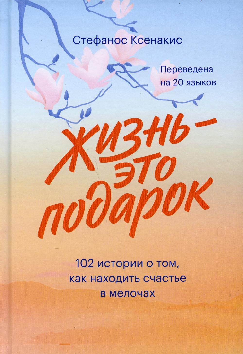 Жизнь - это подарок. 102 истории о том, как находить счастье в мелочах / Стефанос Ксенакис