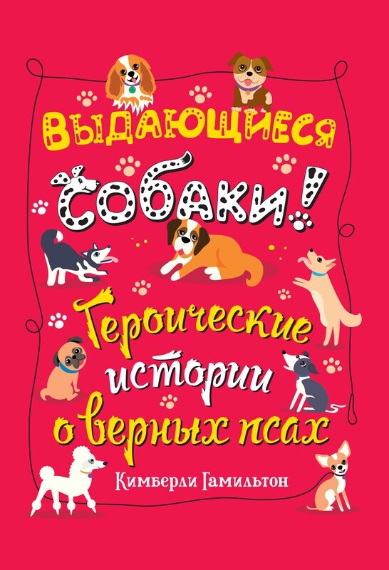 Выдающиеся собаки! Героические истории о верных псах / Кимберли Гамильтон