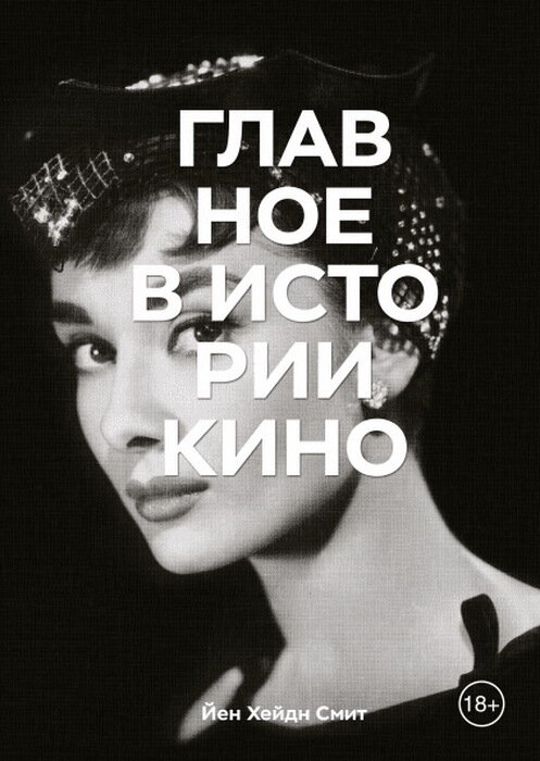 Главное в истории кино. Фильмы, жанры, приемы, направления / Йен Хейдн Смит