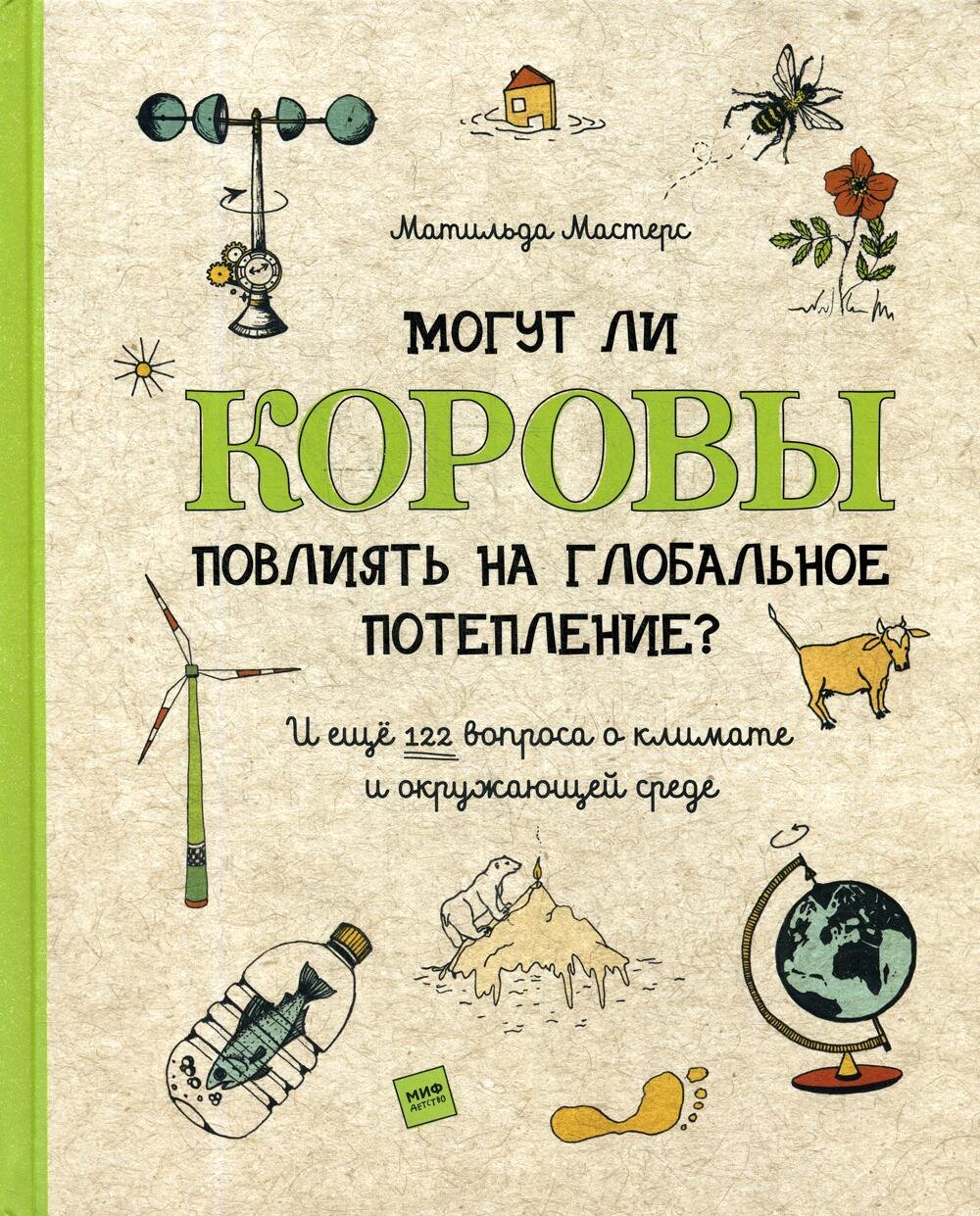 Могут ли коровы повлиять на глобальное потепление? И ещё 122 вопроса о климате и окружающей среде / Матильда Мастерс, иллюстратор Луиза Пердьё