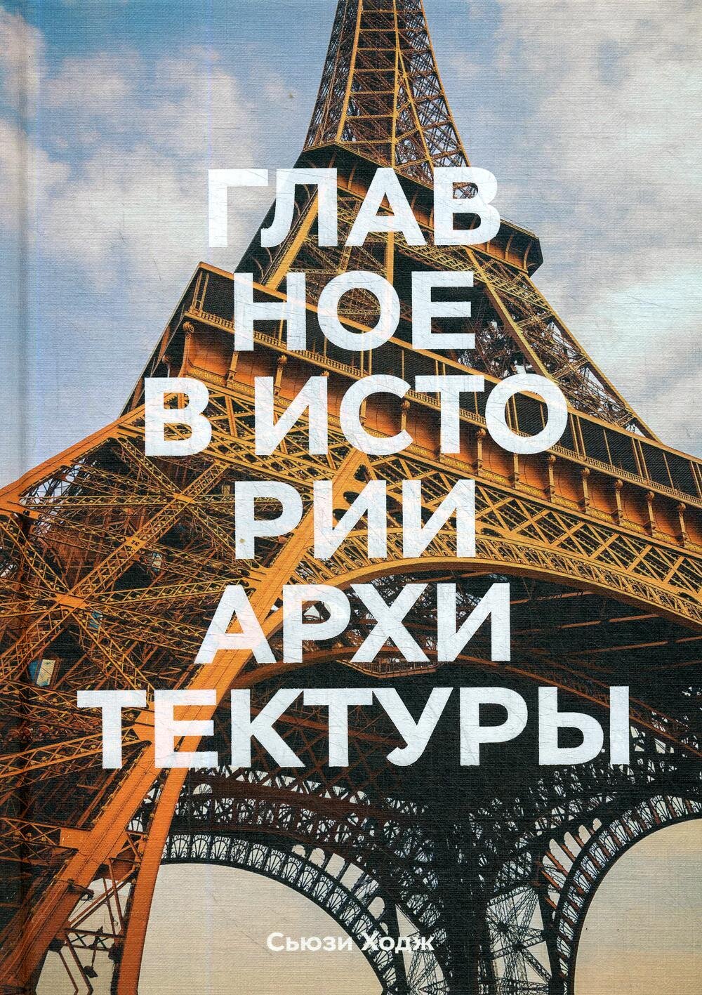 Главное в истории архитектуры. Стили, здания, элементы, материалы / Сьюзи Ходж