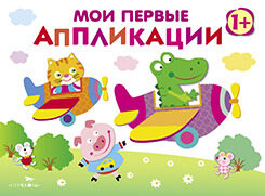 Мои первые аппликации. Первое творчество 1+. Выпуск 3 / Сост. Маврина Л.
