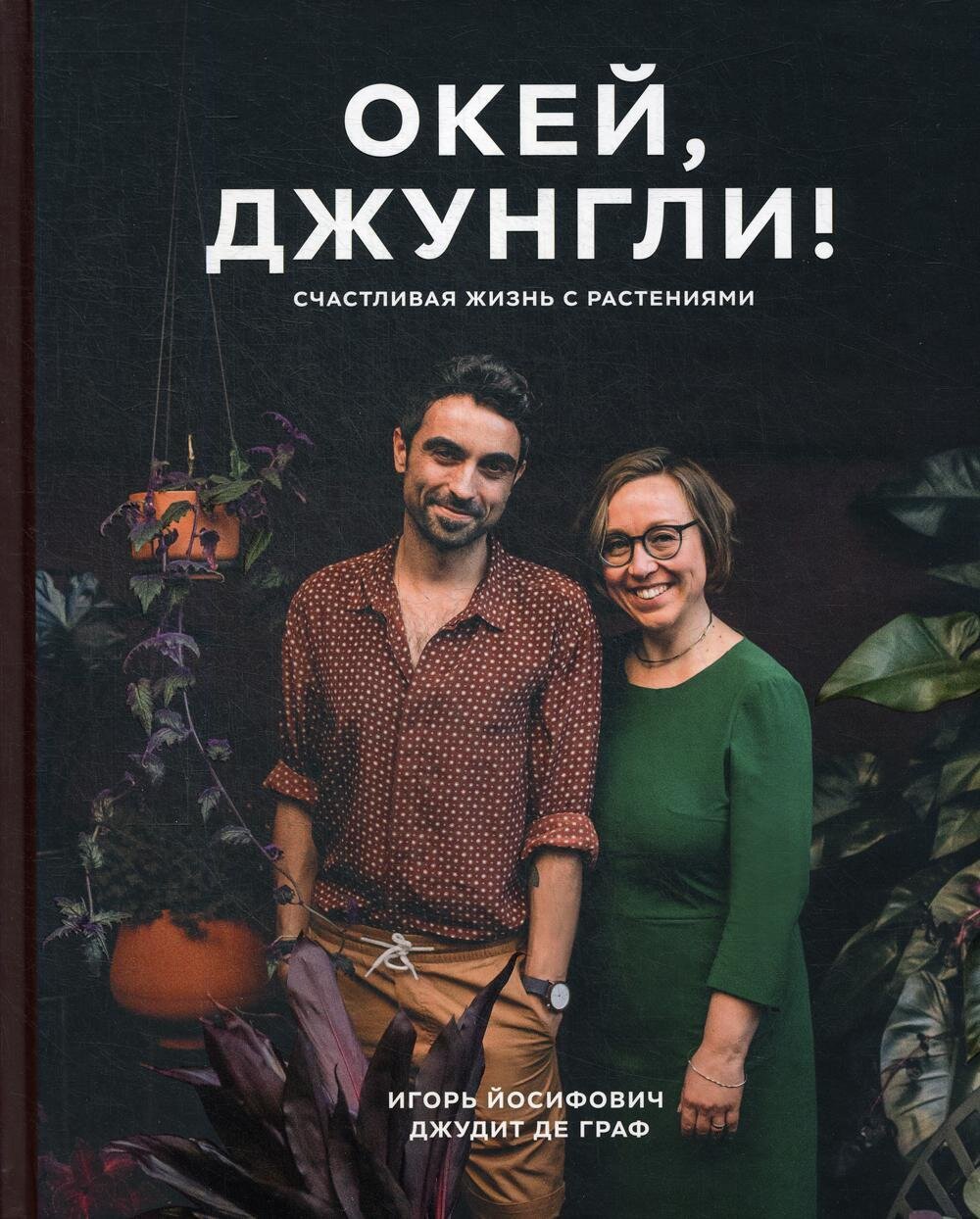 Окей, джунгли! Счастливая жизнь с растениями / Игорь Йосифович, Джудит де Граф