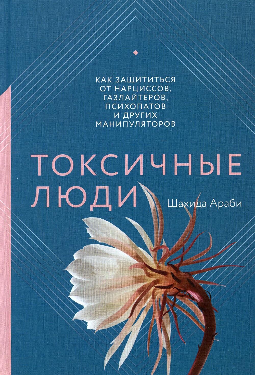Токсичные люди. Как защититься от нарциссов, газлайтеров, психопатов и других манипуляторов / Шахида Араби
