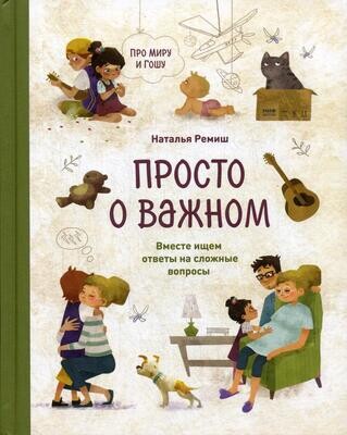 Просто о важном. Про Миру и Гошу. Вместе ищем ответы на сложные вопросы / Наталья Ремиш