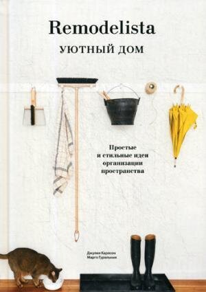Remodelista. Уютный дом. Простые и стильные идеи организации пространства / Джулия Карлсон, Марго Гуральник
