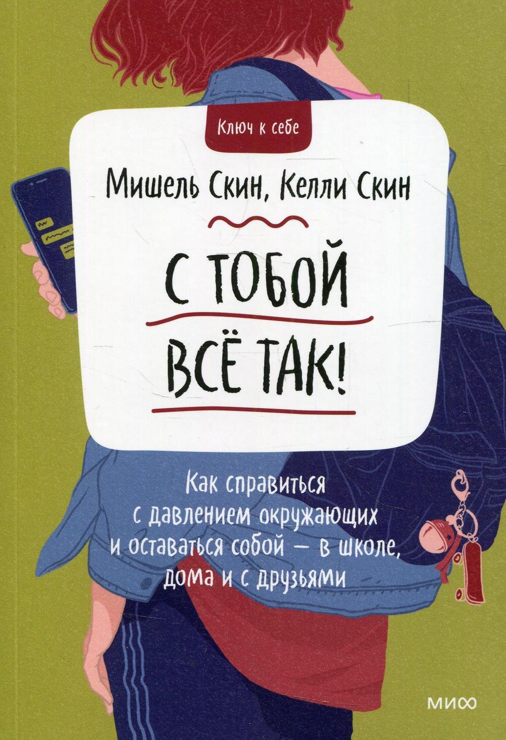 С тобой всё так! Как справиться с давлением окружающих и оставаться собой — в школе, дома и с друзьями / Мишель Скин, Келли Скин