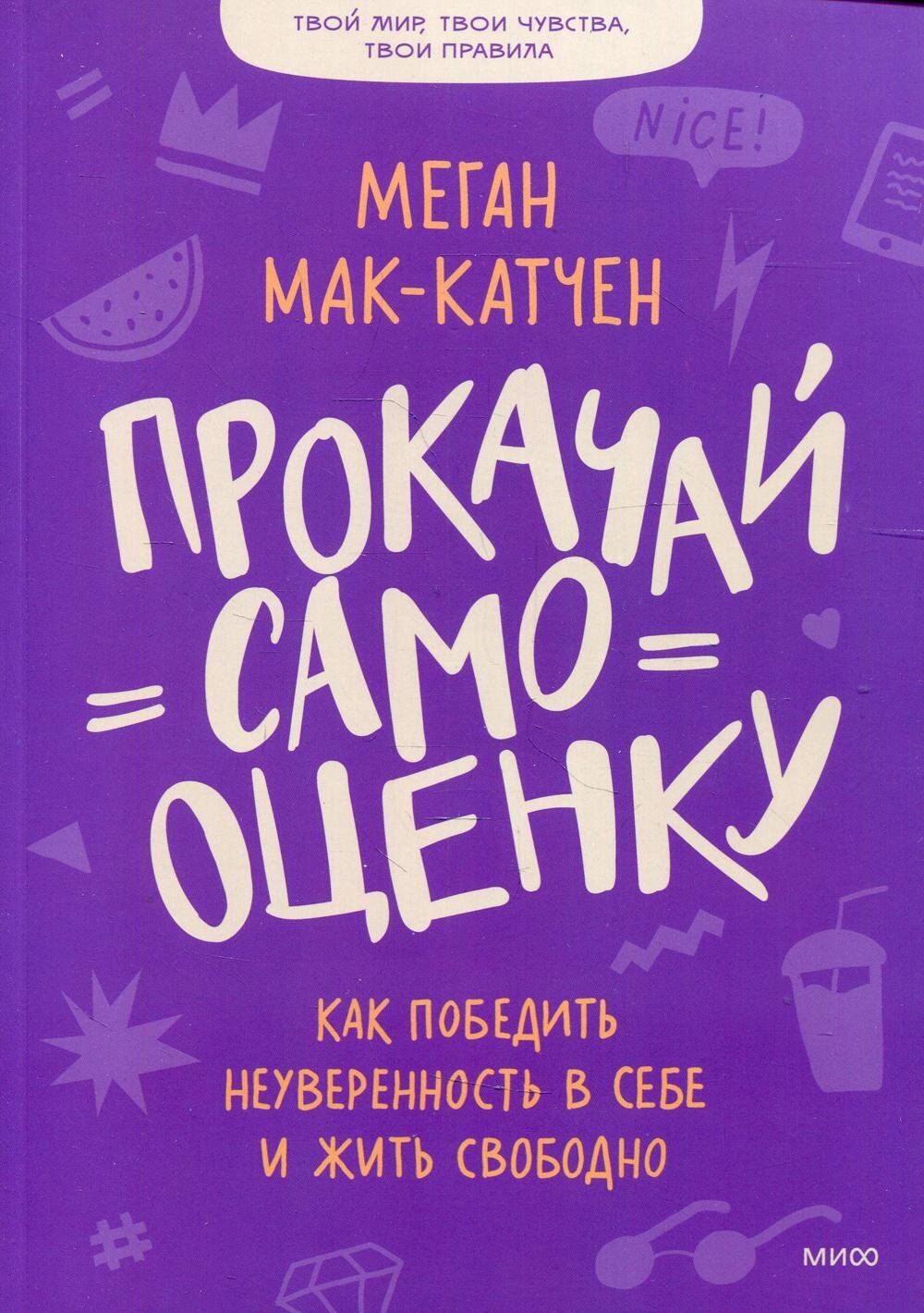 Прокачай самооценку. Как победить неуверенность в себе и жить свободно / Меган Мак-Катчен