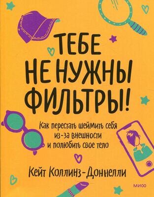 Тебе не нужны фильтры! Как перестать шеймить себя из-за внешности и полюбить свое тело / Кейт Коллинз-Доннелли