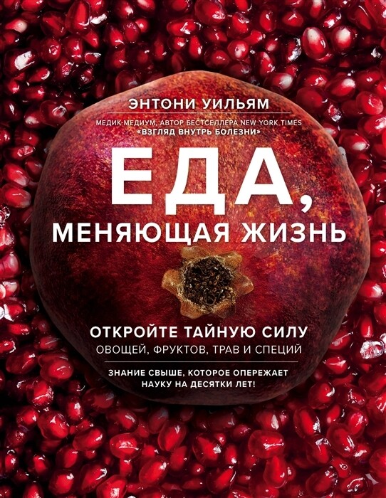 Еда, меняющая жизнь. Откройте тайную силу овощей, фруктов, трав и специй / Энтони Уильям