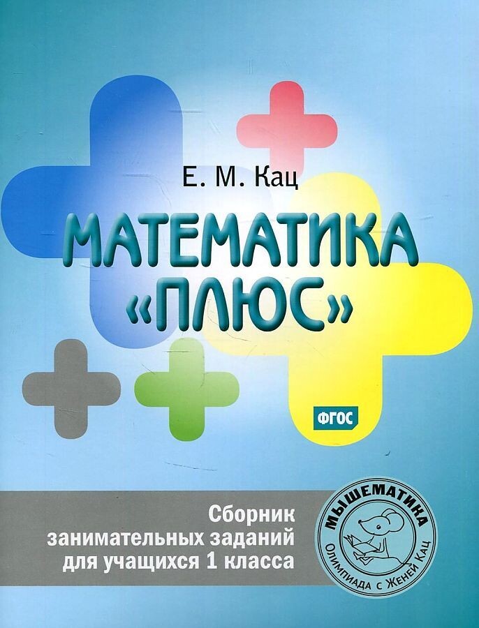 Математика &quot;плюс&quot;. Сборник занимательных заданий для учащихся 1класса / Женя Кац
