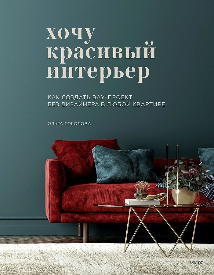 Хочу красивый интерьер. Как создать вау-проект без дизайнера в любой квартире / Соколова Ольга