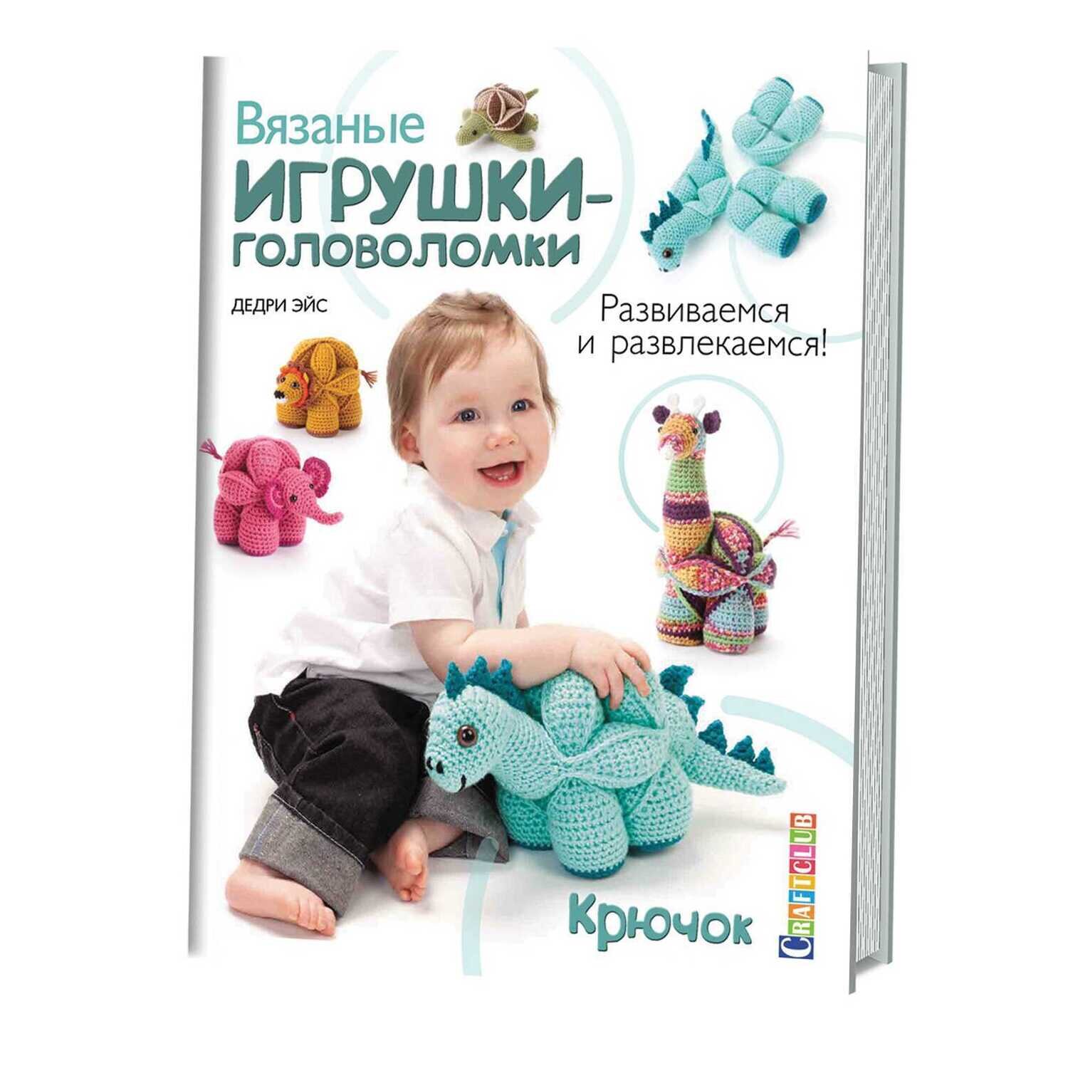 Вязаные игрушки-головоломки. Развиваемся и развлекаемся! Крючок / Дедри Эйс
