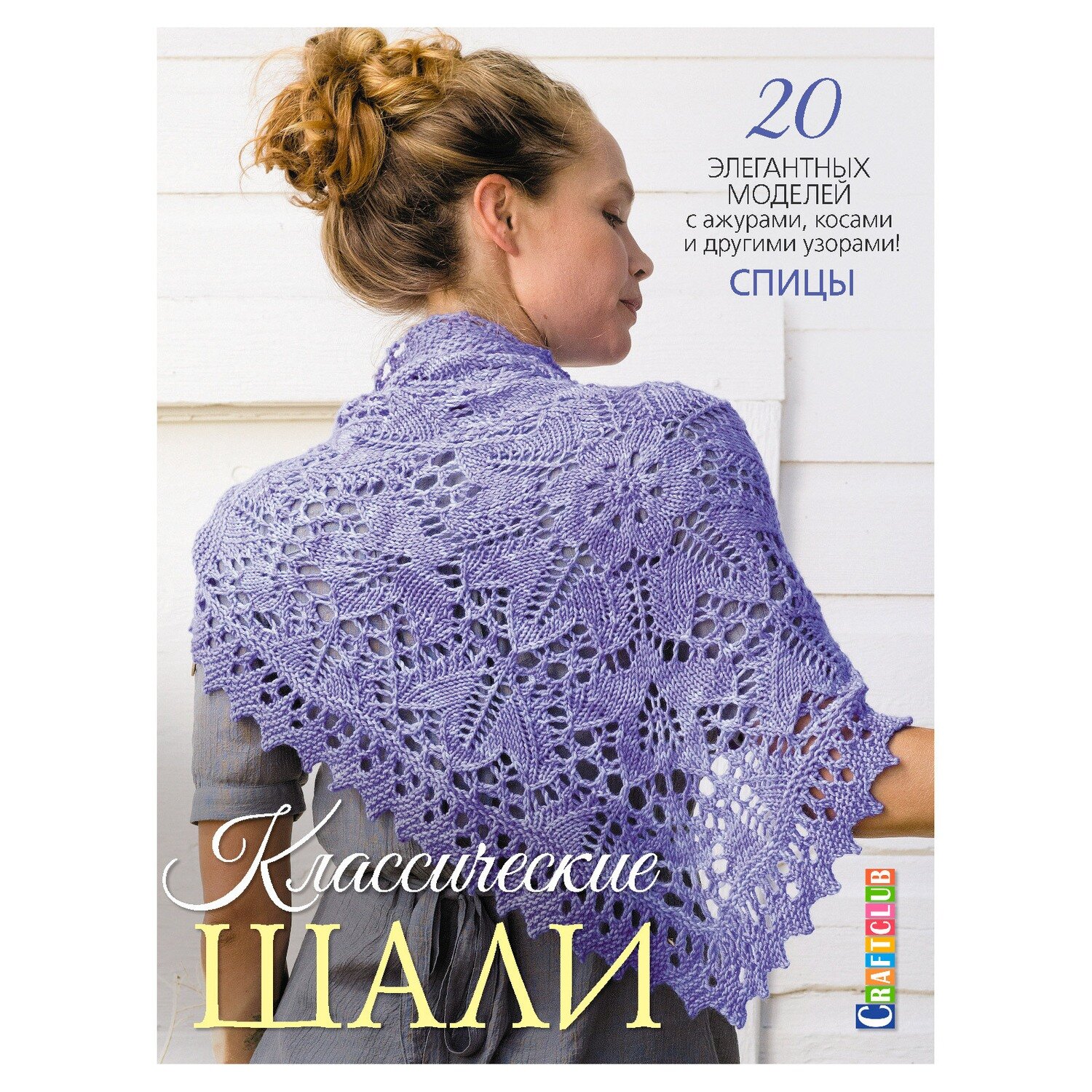 Классические шали: Спицы: 20 элегантных моделей с ажурами, косами и другими узорами
