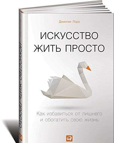 Искусство жить просто: Как избавиться от лишнего и обогатить свою жизнь / Доминик Лоро