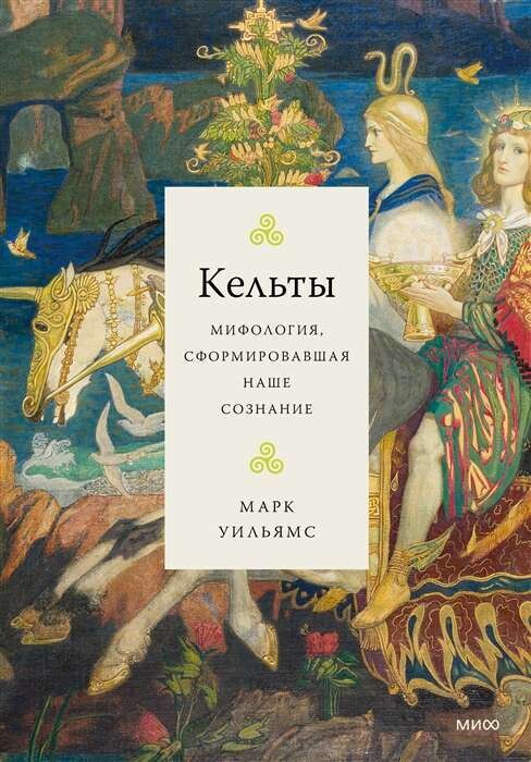 Кельты. Мифология, сформировавшая наше сознание / Марк Уильямс