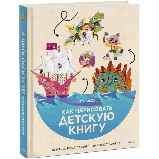 Как нарисовать детскую книгу. Девять историй от известных иллюстраторов / Рут Хэммонд