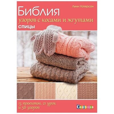 Библия узоров с косами и жгутами .Спицы. 13 проектов, 21 урок и 50 узоров / Линн Уотерсон