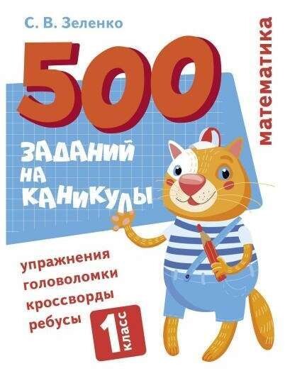 500 заданий на каникулы. 1 класс Математика. Упражнения, головоломки, ребусы, кроссворды