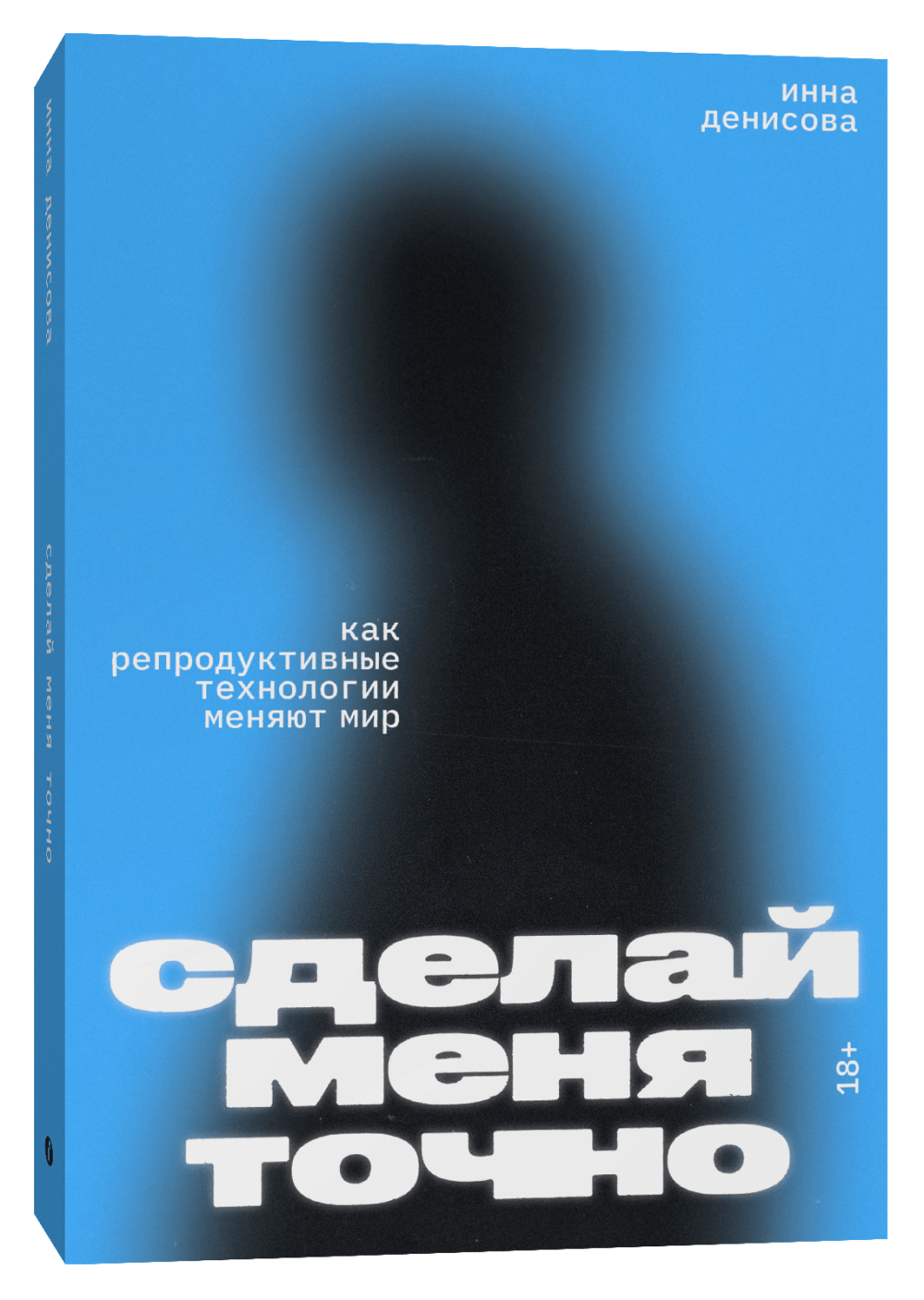 Сделай меня точно. Как репродуктивные технологии меняют мир / Инна Денисова