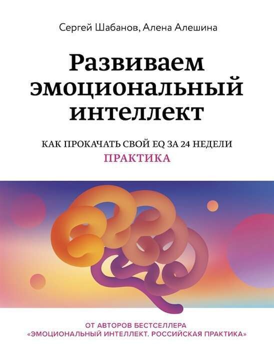 Развиваем эмоциональный интеллект. Как прокачать свой EQ за 24 недели. Практика / Шабанов Сергей, Алешина Алёна