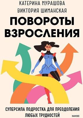 Повороты взросления. Суперсила подростка для преодоления любых трудностей / Екатерина Мурашова, Виктория Шиманская