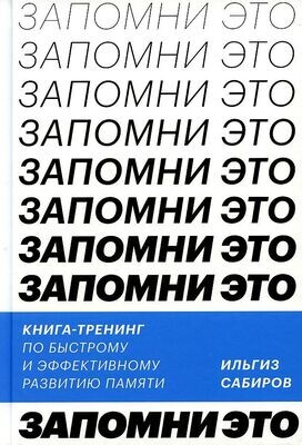 Запомни это. Книга-тренинг по быстрому и эффективному развитию памяти / Ильгиз Сабиров
