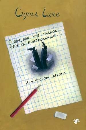 О том, как мне удалось стереть контрольные...и о многом другом! / Сирил Гине