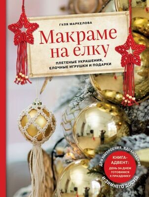 Макраме на елку. Плетеные украшения, елочные игрушки и подарки. Книга-адвент / Гуля Маркелова