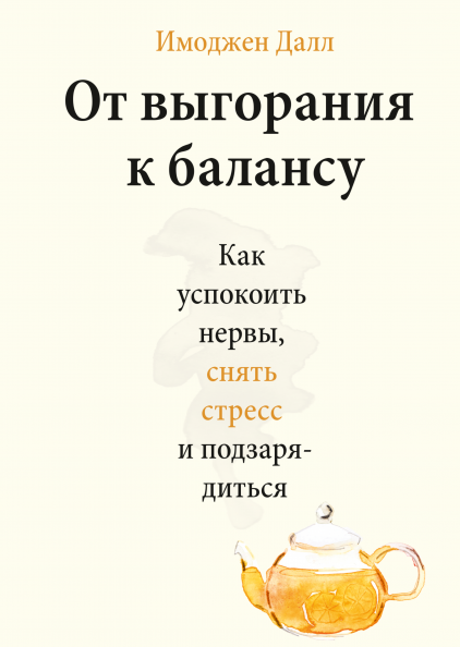 От выгорания к балансу. Как успокоить нервы, снять стресс и подзарядиться / Имоджен Далл