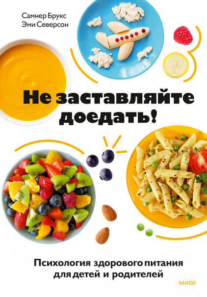 Не заставляйте доедать! Психология здорового питания для детей и родителей / Самнер Брукс, Эми Северсон